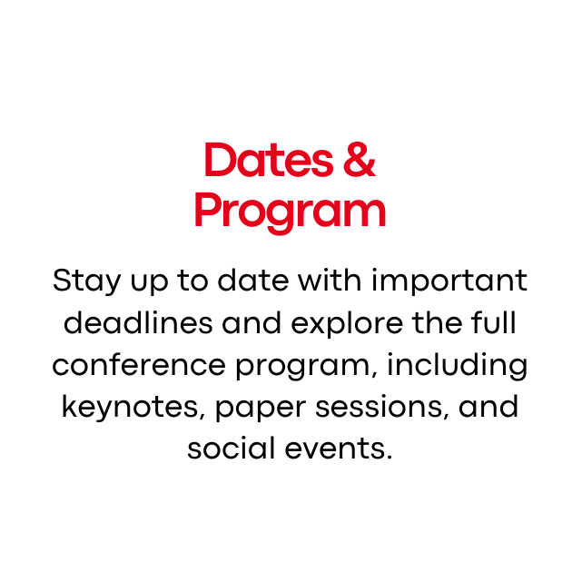Title: Dates & Program
Content: Stay up to date with important deadlines and explore the full conference program, including keynotes, paper sessions, and social events.